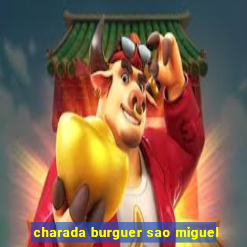 charada burguer sao miguel